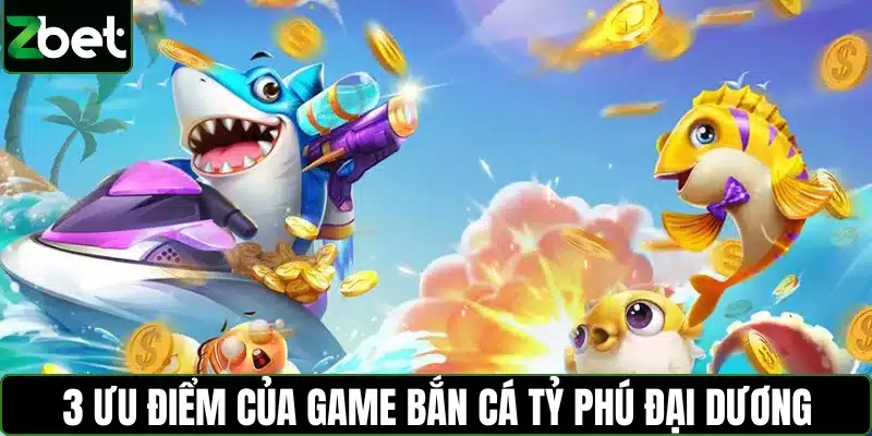 3 ưu điểm của game bắn cá Tỷ Phú Đại Dương