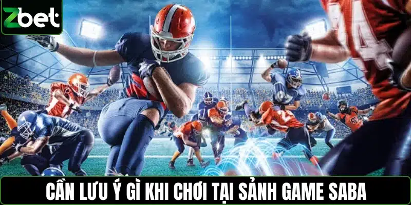 Cần lưu ý gì khi chơi tại sảnh game Saba