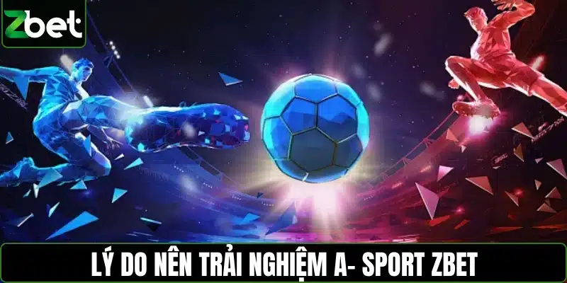 Lý do nên trải nghiệm A- Sport ZBET